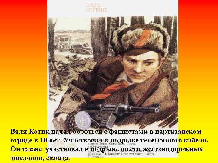 Валя Котик начал бороться с фашистами в партизанском отряде в 10 лет. Участвовал в