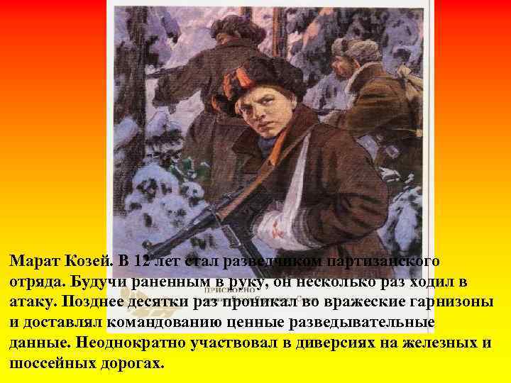 Марат Козей. В 12 лет стал разведчиком партизанского отряда. Будучи раненным в руку, он