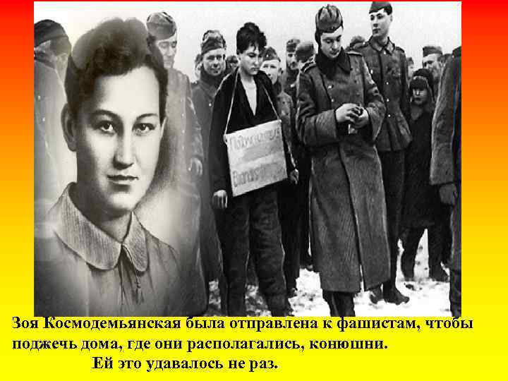 Зоя Космодемьянская была отправлена к фашистам, чтобы поджечь дома, где они располагались, конюшни. Ей