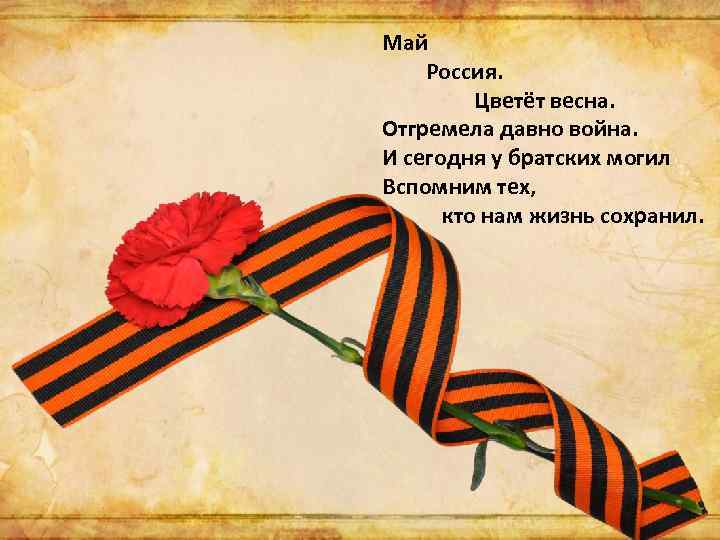 Май Россия. Цветёт весна. Отгремела давно война. И сегодня у братских могил Вспомним тех,
