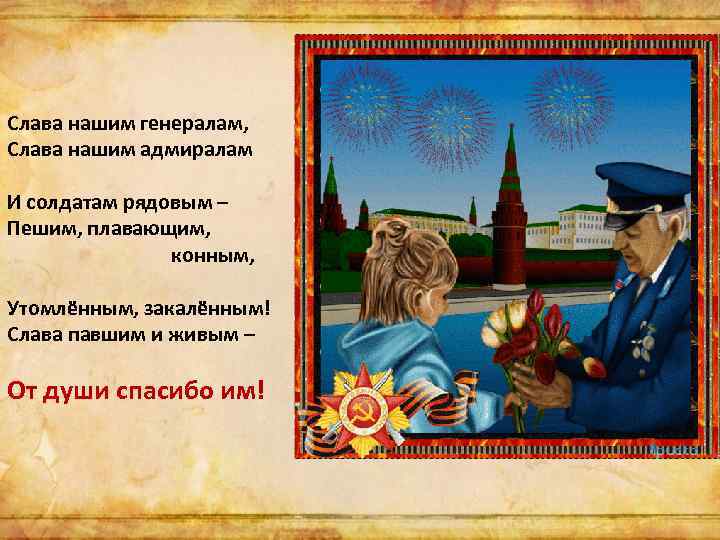 Слава нашим генералам, Слава нашим адмиралам И солдатам рядовым – Пешим, плавающим, конным, Утомлённым,