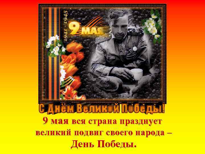 9 мая вся страна празднует великий подвиг своего народа – День Победы. 