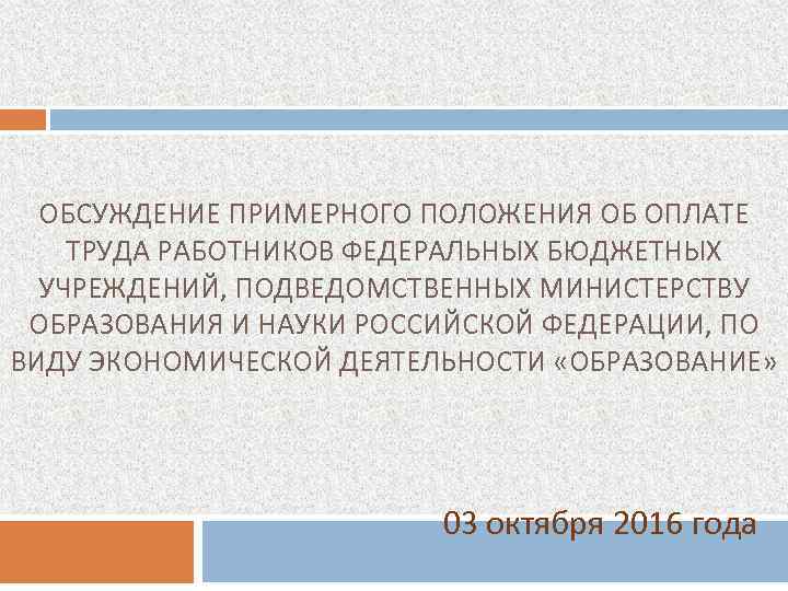ОБСУЖДЕНИЕ ПРИМЕРНОГО ПОЛОЖЕНИЯ ОБ ОПЛАТЕ ТРУДА РАБОТНИКОВ ФЕДЕРАЛЬНЫХ БЮДЖЕТНЫХ УЧРЕЖДЕНИЙ, ПОДВЕДОМСТВЕННЫХ МИНИСТЕРСТВУ ОБРАЗОВАНИЯ И