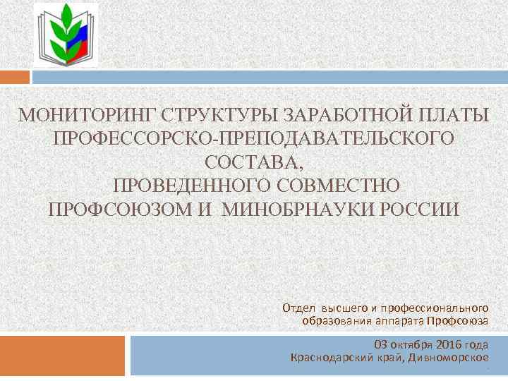 МОНИТОРИНГ СТРУКТУРЫ ЗАРАБОТНОЙ ПЛАТЫ ПРОФЕССОРСКО-ПРЕПОДАВАТЕЛЬСКОГО СОСТАВА, ПРОВЕДЕННОГО СОВМЕСТНО ПРОФСОЮЗОМ И МИНОБРНАУКИ РОССИИ Отдел высшего