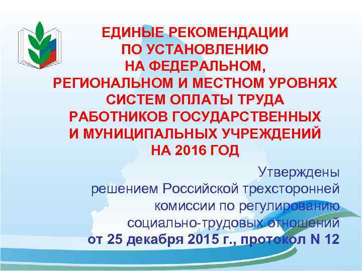 ЕДИНЫЕ РЕКОМЕНДАЦИИ ПО УСТАНОВЛЕНИЮ НА ФЕДЕРАЛЬНОМ, РЕГИОНАЛЬНОМ И МЕСТНОМ УРОВНЯХ СИСТЕМ ОПЛАТЫ ТРУДА РАБОТНИКОВ