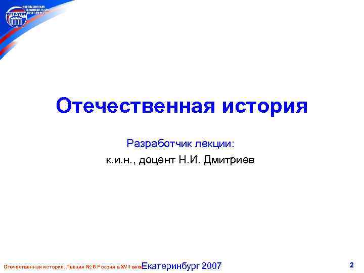 Отечественная история Разработчик лекции: к. и. н. , доцент Н. И. Дмитриев Екатеринбург 2007