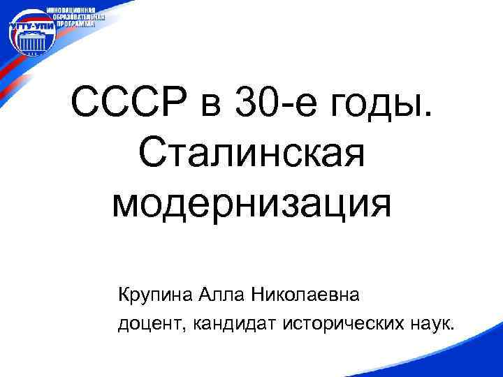 СССР в 30 -е годы. Сталинская модернизация Крупина Алла Николаевна доцент, кандидат исторических наук.