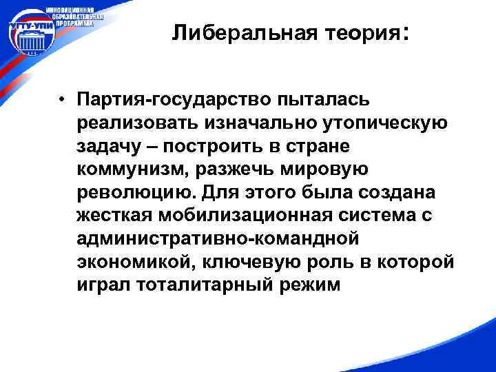 Либеральная теория: • Партия-государство пыталась реализовать изначально утопическую задачу – построить в стране коммунизм,