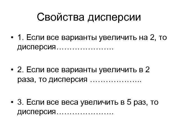 Свойства дисперсии • 1. Если все варианты увеличить на 2, то дисперсия…………………. • 2.