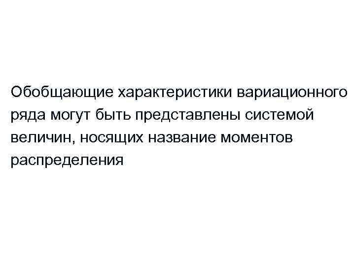 Обобщающие характеристики вариационного ряда могут быть представлены системой величин, носящих название моментов распределения 