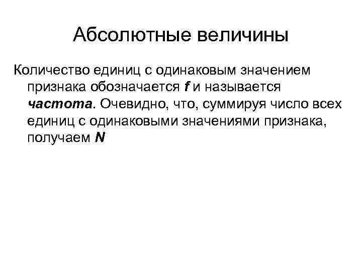 Абсолютные величины Количество единиц с одинаковым значением признака обозначается f и называется частота. Очевидно,