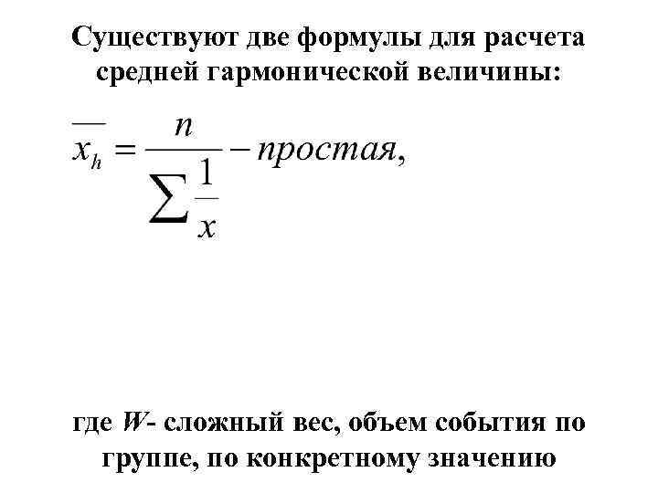 Существуют две формулы для расчета средней гармонической величины: где W- сложный вес, объем события