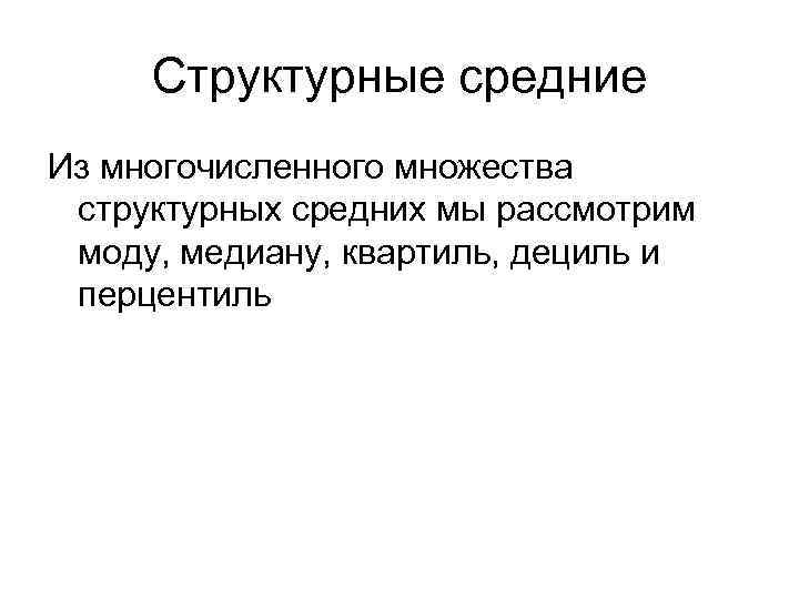 Структурные средние Из многочисленного множества структурных средних мы рассмотрим моду, медиану, квартиль, дециль и