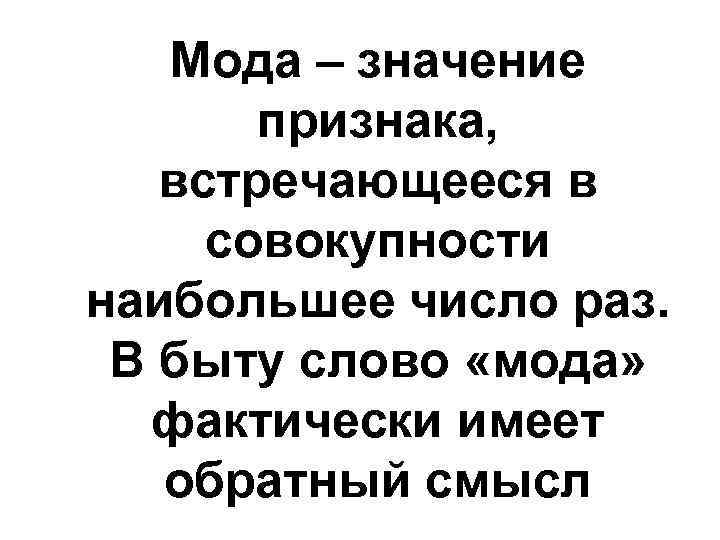 Мода – значение признака, встречающееся в совокупности наибольшее число раз. В быту слово «мода»