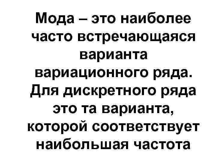 Мода – это наиболее часто встречающаяся варианта вариационного ряда. Для дискретного ряда это та