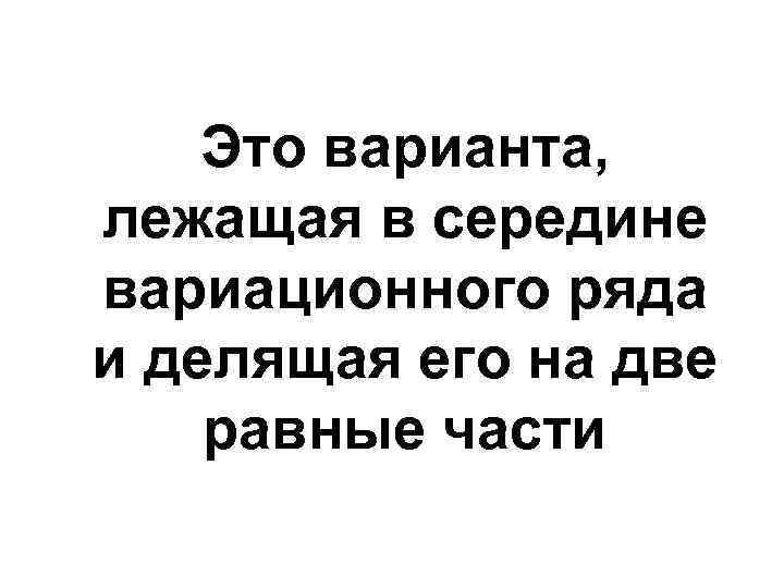 Это варианта, лежащая в середине вариационного ряда и делящая его на две равные части