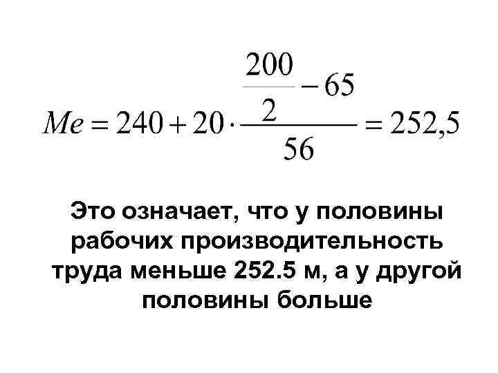 Это означает, что у половины рабочих производительность труда меньше 252. 5 м, а у