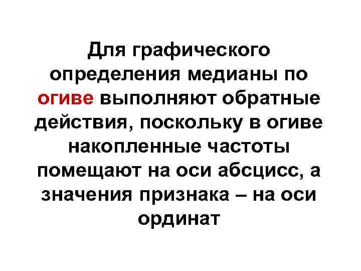 Для графического определения медианы по огиве выполняют обратные действия, поскольку в огиве накопленные частоты