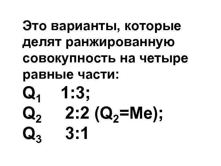 Это варианты, которые делят ранжированную совокупность на четыре равные части: Q 1 Q 2