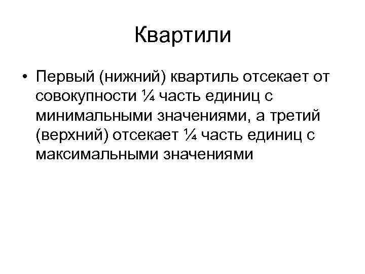 Квартили • Первый (нижний) квартиль отсекает от совокупности ¼ часть единиц с минимальными значениями,