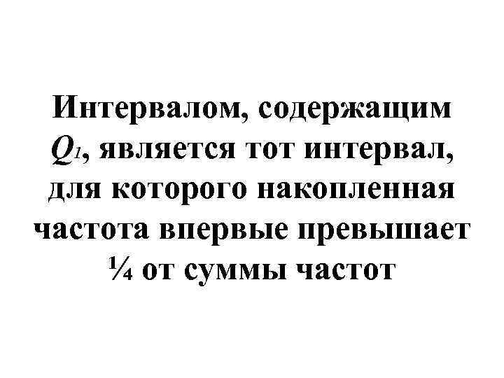 Интервалом, содержащим Q 1, является тот интервал, для которого накопленная частота впервые превышает ¼