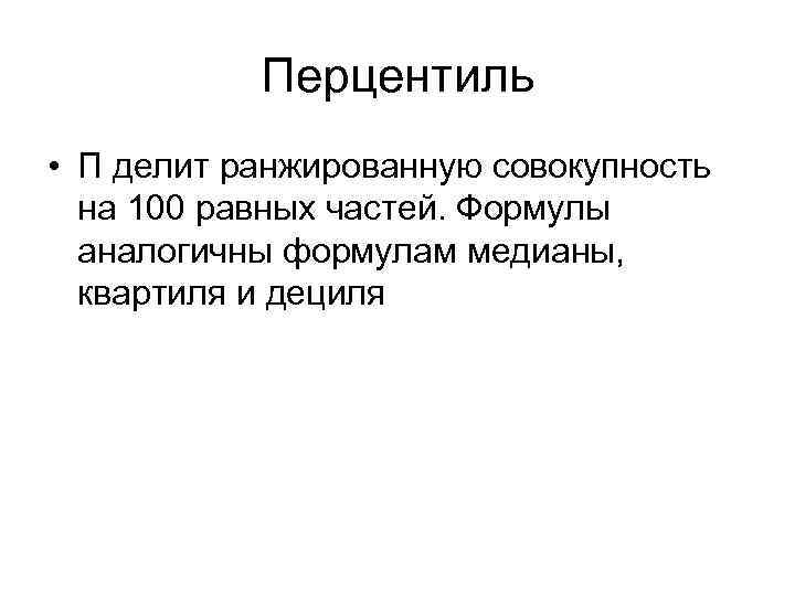 Перцентиль • П делит ранжированную совокупность на 100 равных частей. Формулы аналогичны формулам медианы,