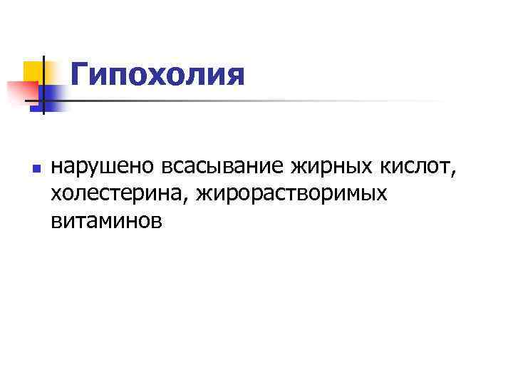 Гипохолия n нарушено всасывание жирных кислот, холестерина, жирорастворимых витаминов 