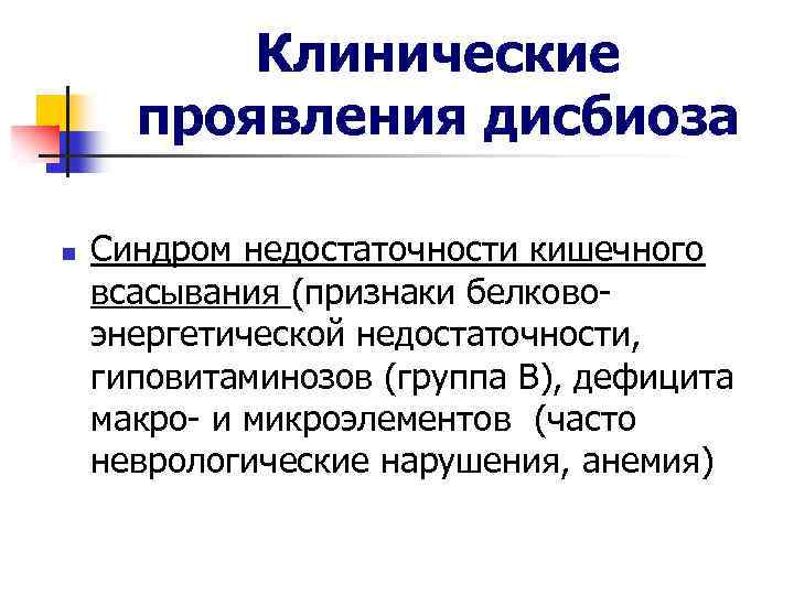 Клинические проявления дисбиоза n Синдром недостаточности кишечного всасывания (признаки белковоэнергетической недостаточности, гиповитаминозов (группа В),