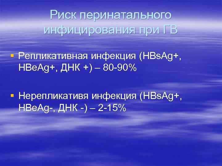 Риск перинатального инфицирования при ГВ § Репликативная инфекция (HBs. Ag+, HBe. Ag+, ДНК +)