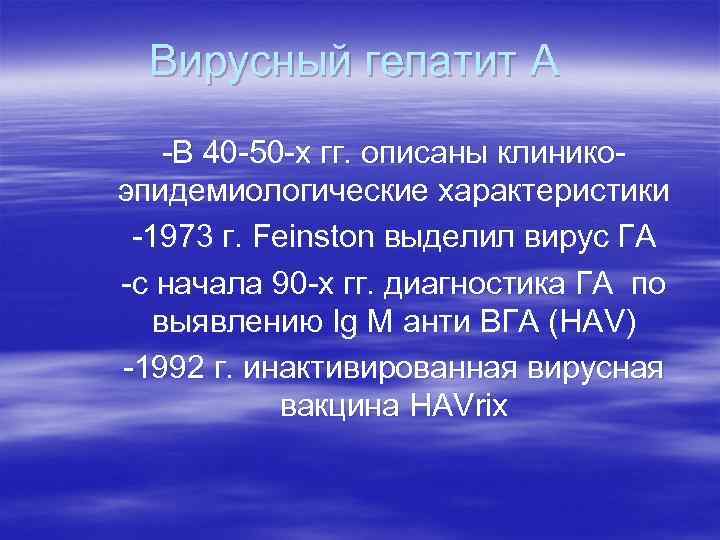 Вирусный гепатит А -В 40 -50 -х гг. описаны клиникоэпидемиологические характеристики -1973 г. Feinston