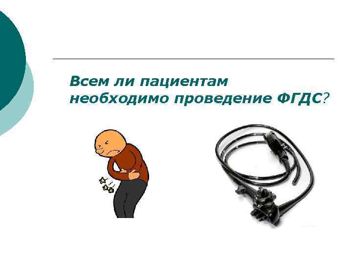 Всем ли пациентам необходимо проведение ФГДС? 