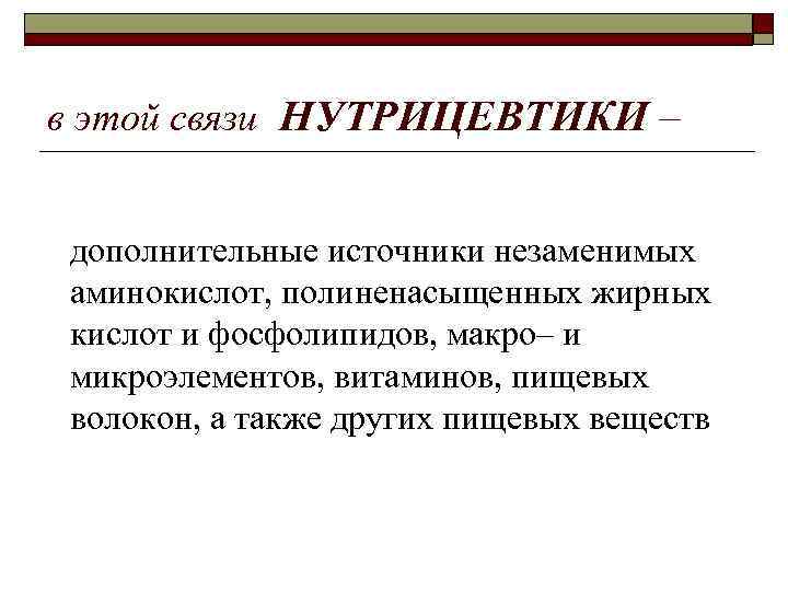 в этой связи НУТРИЦЕВТИКИ – дополнительные источники незаменимых аминокислот, полиненасыщенных жирных кислот и фосфолипидов,