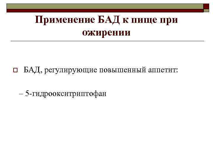 Применение БАД к пище при ожирении o БАД, регулирующие повышенный аппетит: – 5 -гидроокситриптофан
