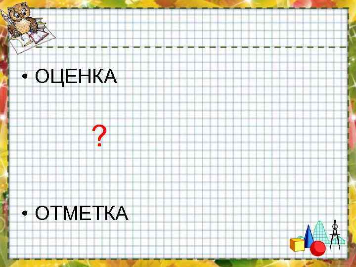  • ОЦЕНКА ? • ОТМЕТКА 