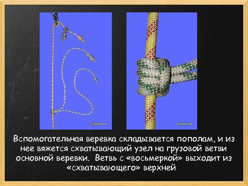 Вспомогательная веревка складывается пополам, и из нее вяжется схватывающий узел на грузовой ветви основной