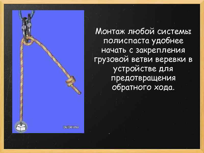 Монтаж любой системы полиспаста удобнее начать с закрепления грузовой ветви веревки в устройстве для