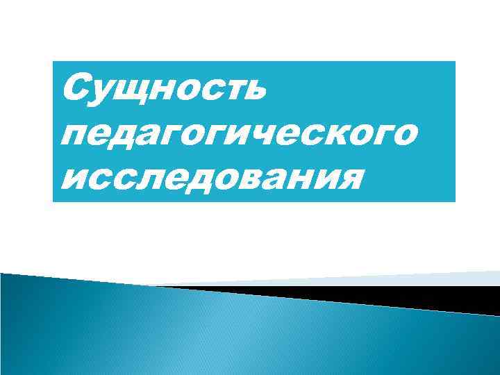 Сущность педагогического исследования 