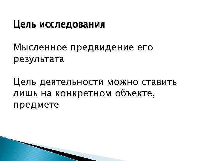 Цель исследования Мысленное предвидение его результата Цель деятельности можно ставить лишь на конкретном объекте,