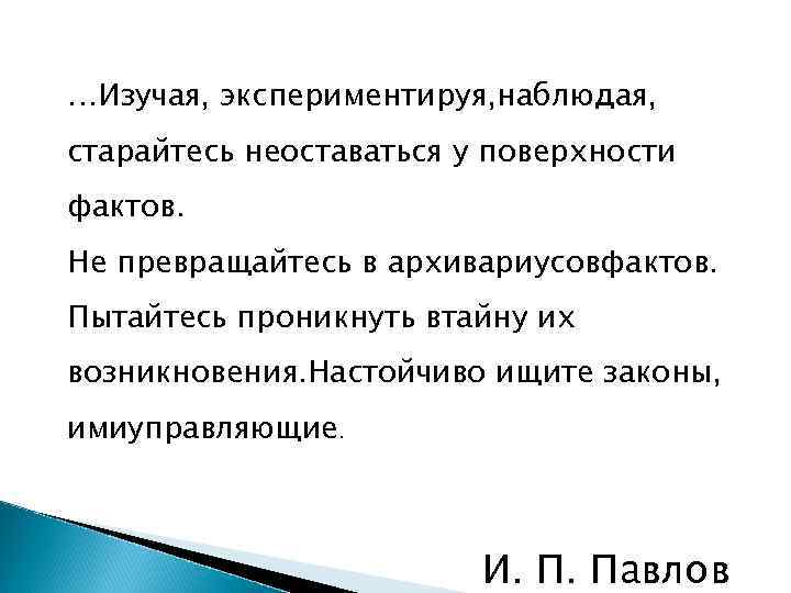 …Изучая, экспериментируя, наблюдая, старайтесь неоставаться у поверхности фактов. Не превращайтесь в архивариусовфактов. Пытайтесь проникнуть