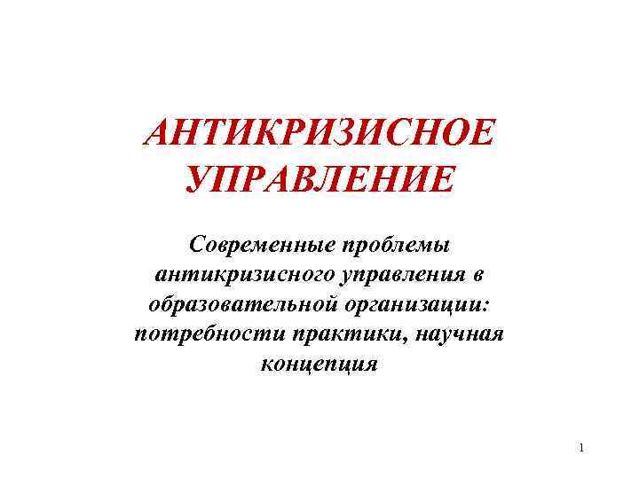 АНТИКРИЗИСНОЕ УПРАВЛЕНИЕ Современные проблемы антикризисного управления в образовательной организации: потребности практики, научная концепция 1