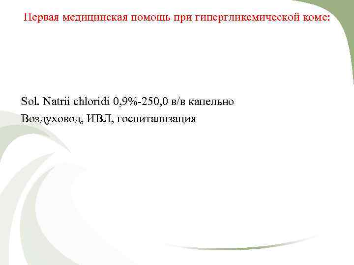 Первая медицинская помощь при гипергликемической коме: Sol. Natrii chloridi 0, 9%-250, 0 в/в капельно