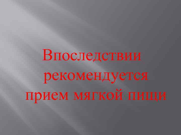 Впоследствии рекомендуется прием мягкой пищи 