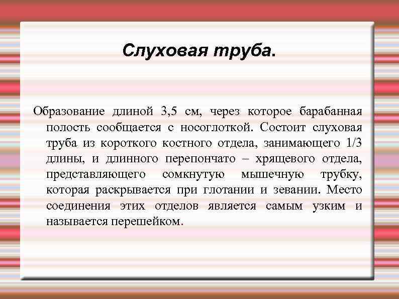 Слуховая труба. Образование длиной 3, 5 см, через которое барабанная полость сообщается с носоглоткой.