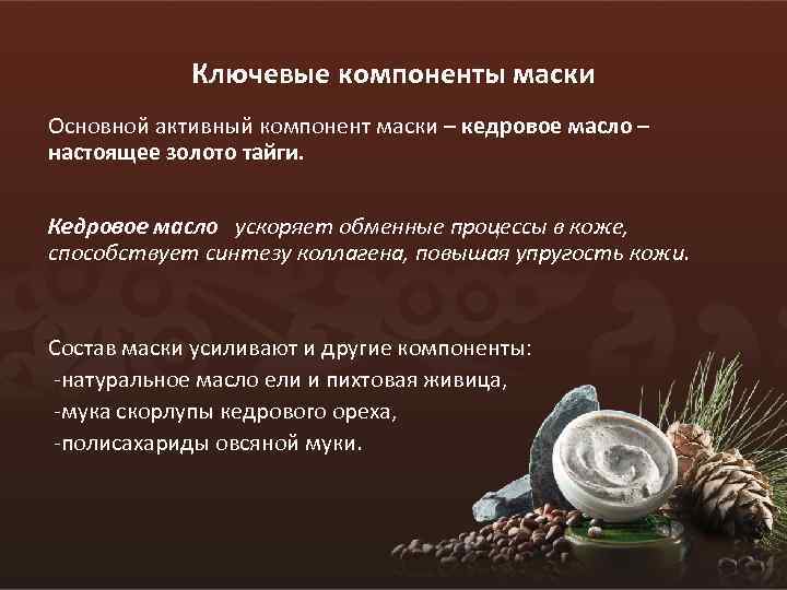 Ключевые компоненты маски Основной активный компонент маски – кедровое масло – настоящее золото тайги.