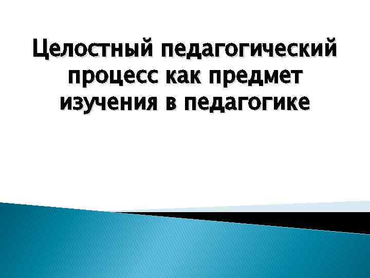 Целостный педагогический процесс как предмет изучения в педагогике 