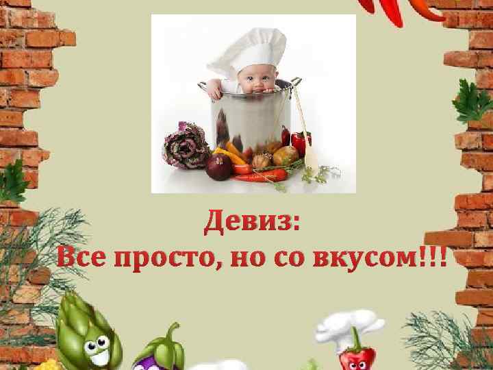 Девиз: Все просто, но со вкусом!!! 