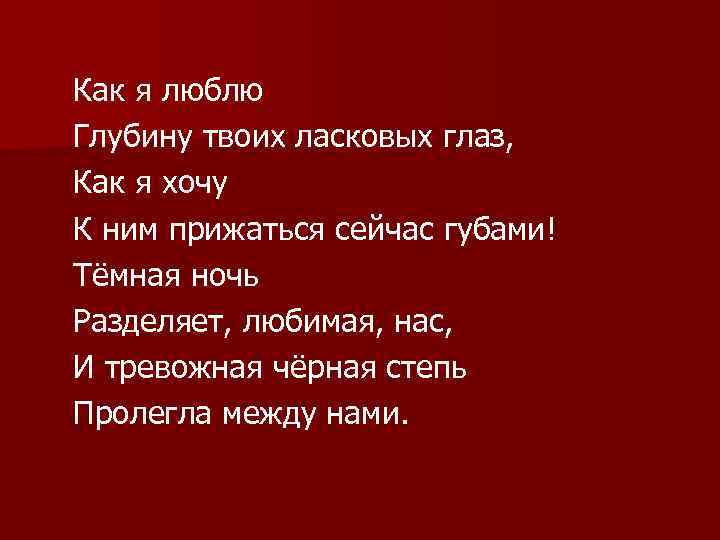 Как я люблю Глубину твоих ласковых глаз, Как я хочу К ним прижаться сейчас