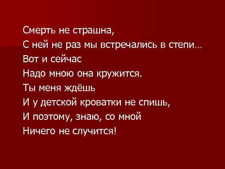 Смерть не страшна, С ней не раз мы встречались в степи… Вот и сейчас