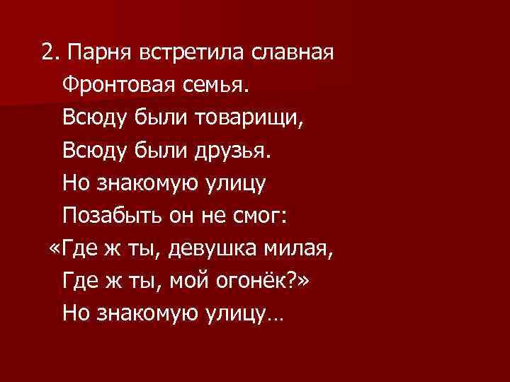 2. Парня встретила славная Фронтовая семья. Всюду были товарищи, Всюду были друзья. Но знакомую