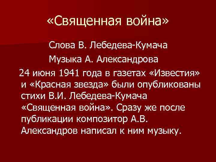  «Священная война» Слова В. Лебедева-Кумача Музыка А. Александрова 24 июня 1941 года в
